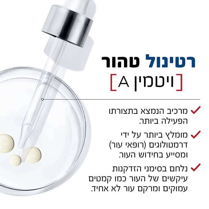 רטינול טהור ויטמין A. מרכיב הנמצא בתצורתו הפעילה ביותר. מומלץ ביותר על ידי רופאי עור ומסייע בחידוש העור. נלחם בסימני הזדקנות עיקשים של העור כמו קמטים עמוקים ומרקם עור לא אחיד.